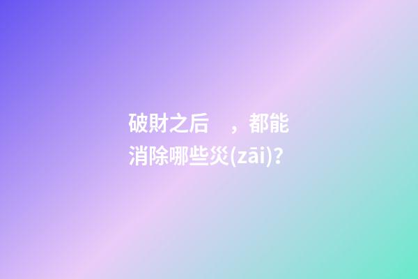 破財之后，都能消除哪些災(zāi)？